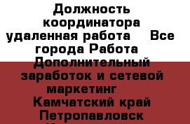 Должность координатора(удаленная работа) - Все города Работа » Дополнительный заработок и сетевой маркетинг   . Камчатский край,Петропавловск-Камчатский г.